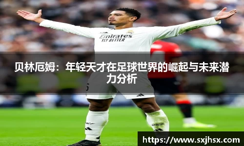 贝林厄姆：年轻天才在足球世界的崛起与未来潜力分析