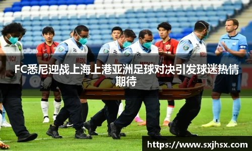 FC悉尼迎战上海上港亚洲足球对决引发球迷热情期待